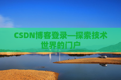 CSDN博客登录—探索技术世界的门户 CSDN博客登录—探索技术世界的门户